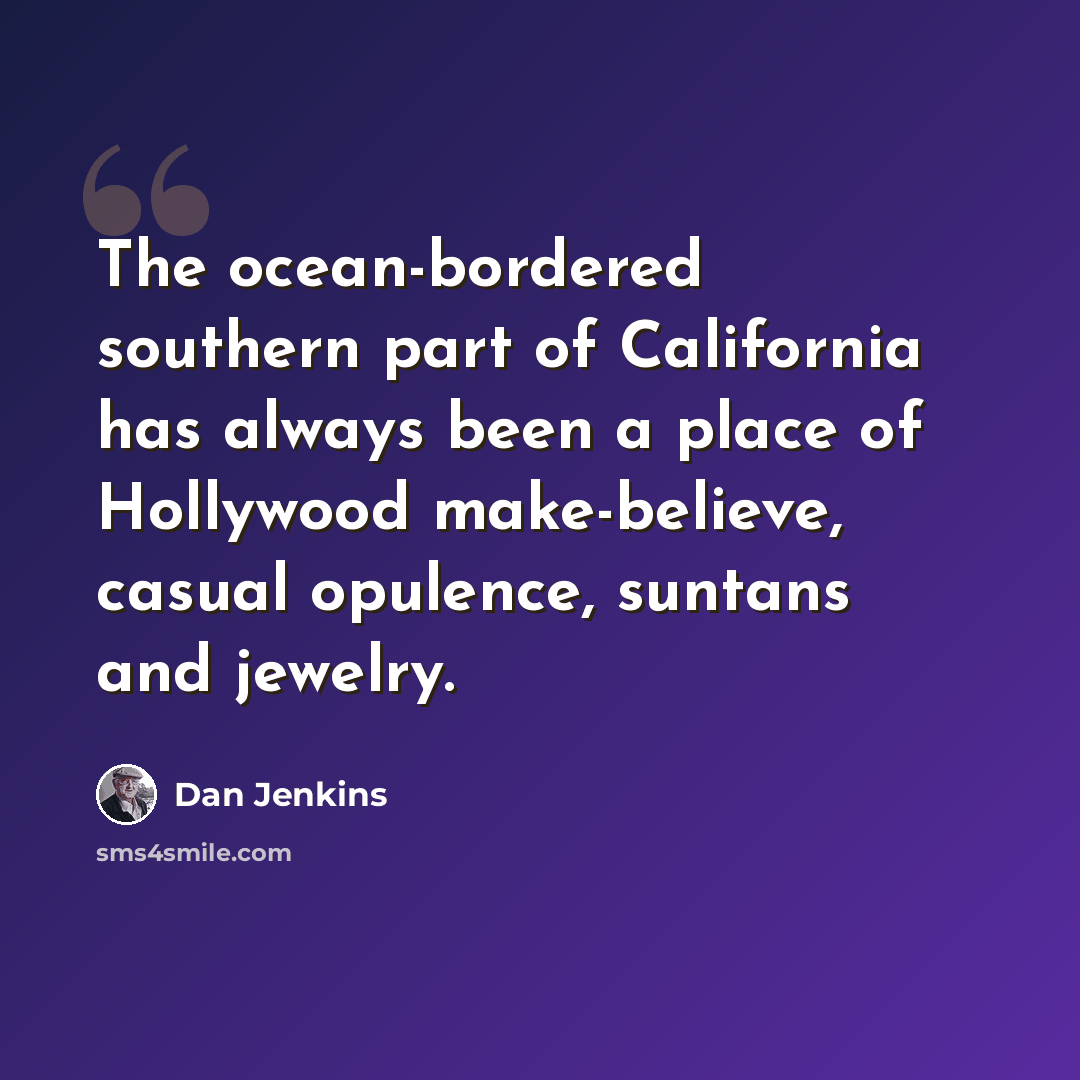 “The ocean-bordered southern part of California has always been a place of Hollywood make-believe, casual opulence, suntans and jewelry.” quote by Dan Jenkins