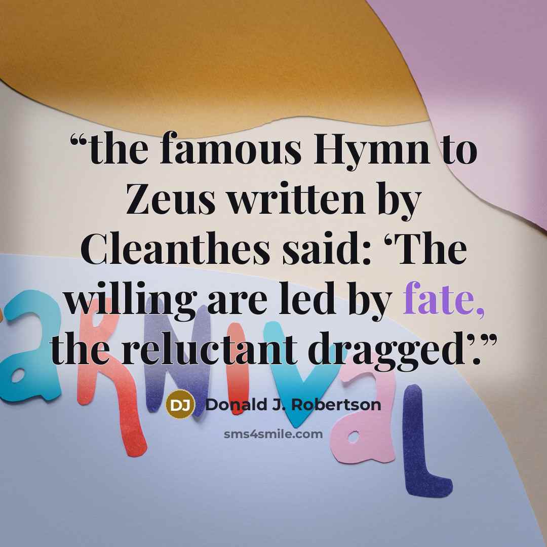 “the famous Hymn to Zeus written by Cleanthes said: ‘The willing are led by fate, the reluctant dragged’.” quote by Donald J. Robertson