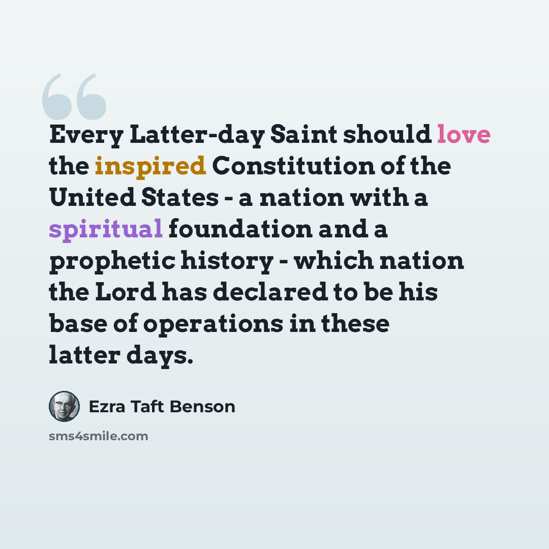 “Every Latter-day Saint should love the inspired Constitution of the United States - a nation with a spiritual foundation and a prophetic history - which nation the Lord has declared to be his base of operations in these latter days.” quote by Ezra Taft Benson