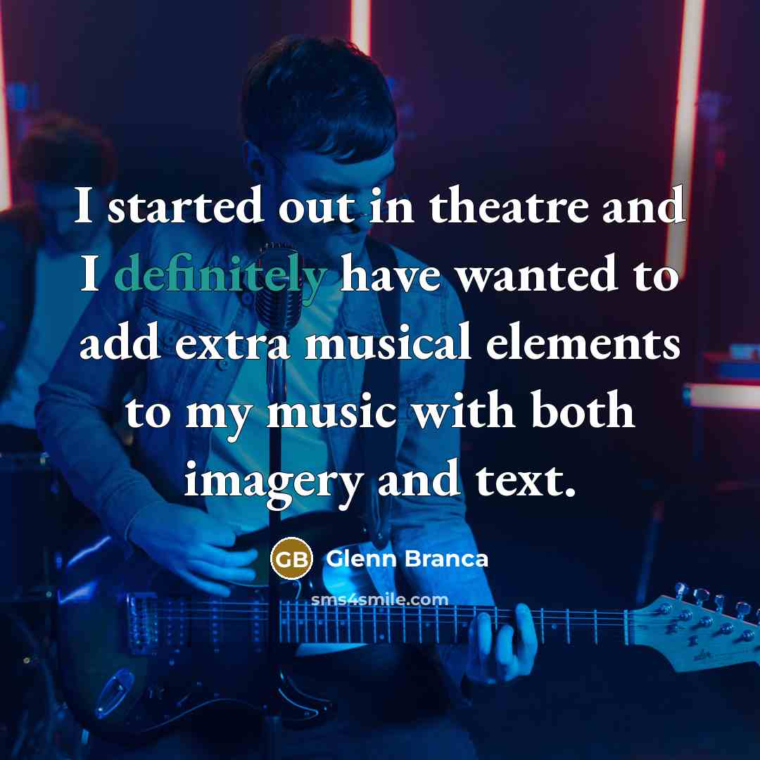 “I started out in theatre and I definitely have wanted to add extra musical elements to my music with both imagery and text.” quote by Glenn Branca