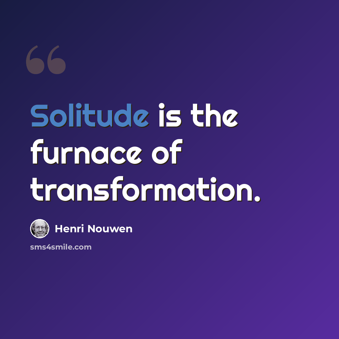 “Solitude is the furnace of transformation.” quote by Henri Nouwen