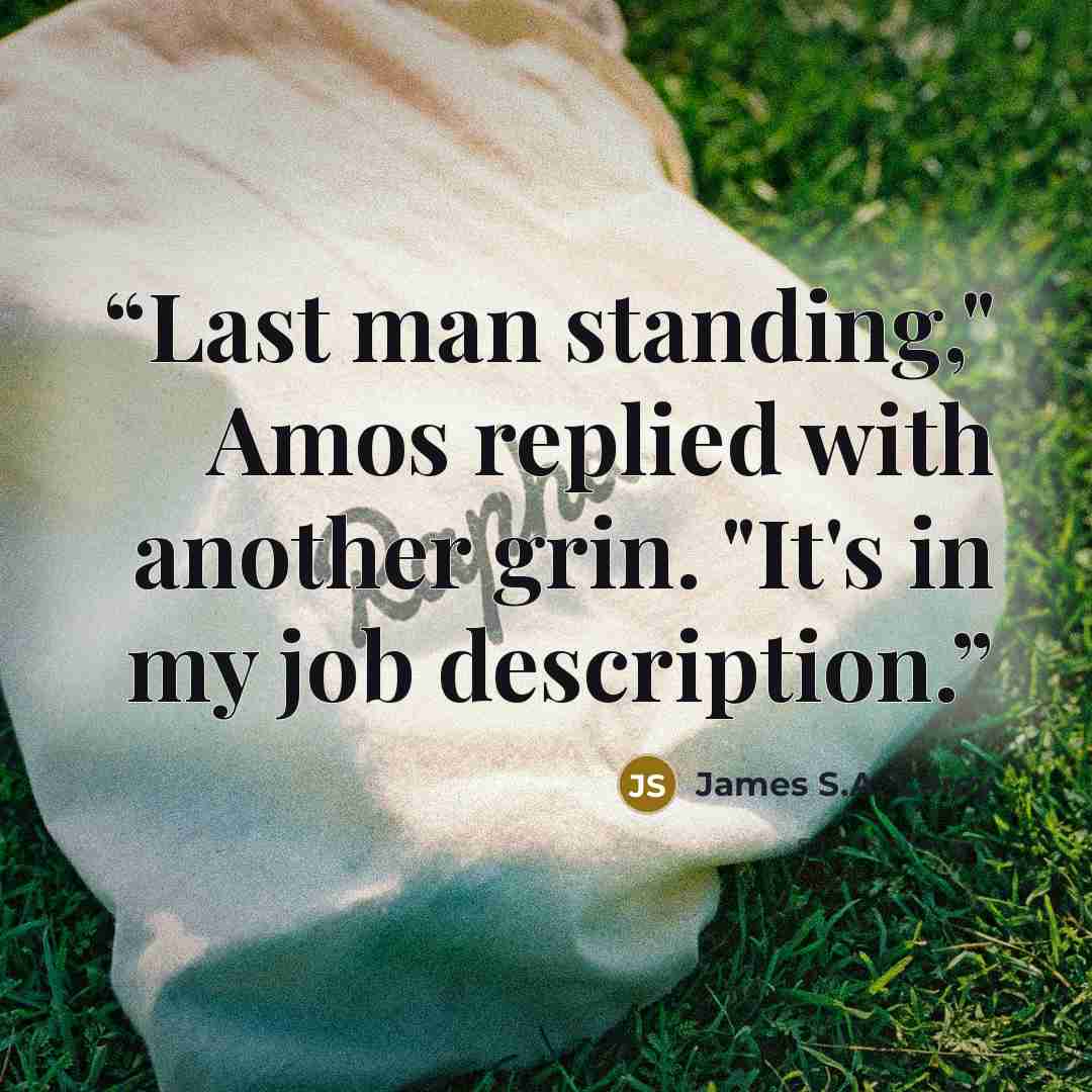 “Last man standing," Amos replied with another grin. "It's in my job description.” quote by James S.A. Corey