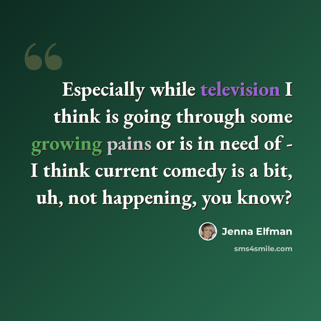 “Especially while television I think is going through some growing pains or is in need of - I think current comedy is a bit, uh, not happening, you know?” quote by Jenna Elfman
