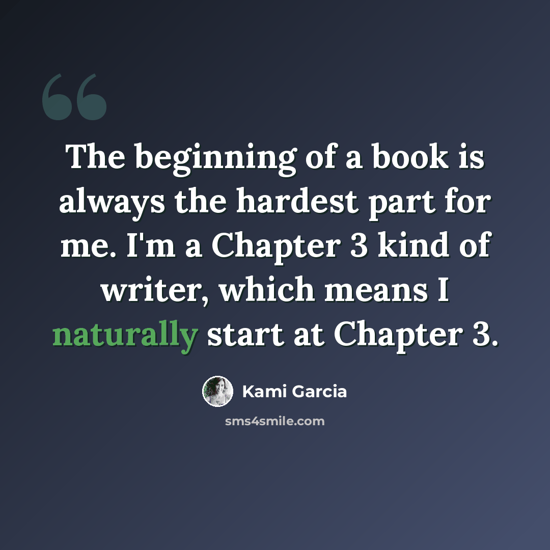 “The beginning of a book is always the hardest part for me. I'm a Chapter 3 kind of writer, which means I naturally start at Chapter 3.” quote by Kami Garcia