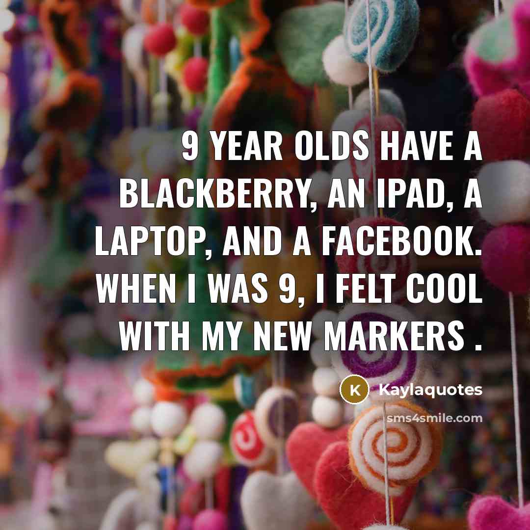 “9 year olds have a Blackberry, an iPad, a laptop, and a Facebook. When I was 9, I felt cool with my new markers .” quote by Kaylaquotes
