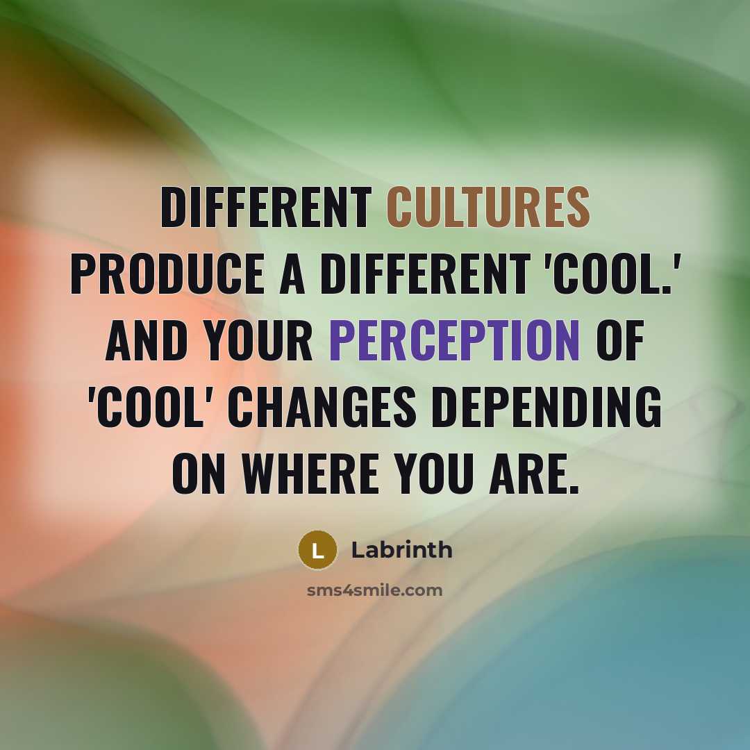 “Different cultures produce a different 'cool.' And your perception of 'cool' changes depending on where you are.” quote by Labrinth