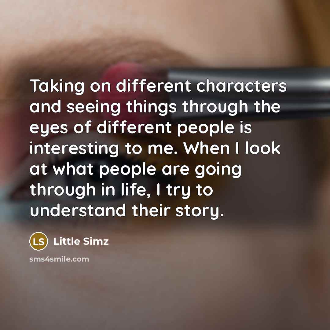 “Taking on different characters and seeing things through the eyes of different people is interesting to me. When I look at what people are going through in life, I try to understand their story.” quote by Little Simz
