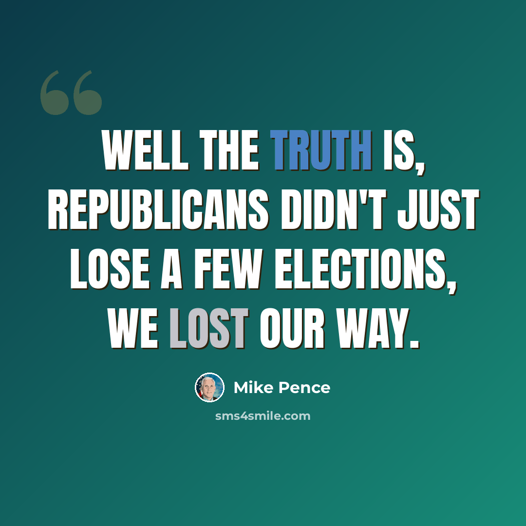 “Well the truth is, Republicans didn't just lose a few elections, we lost our way.” quote by Mike Pence