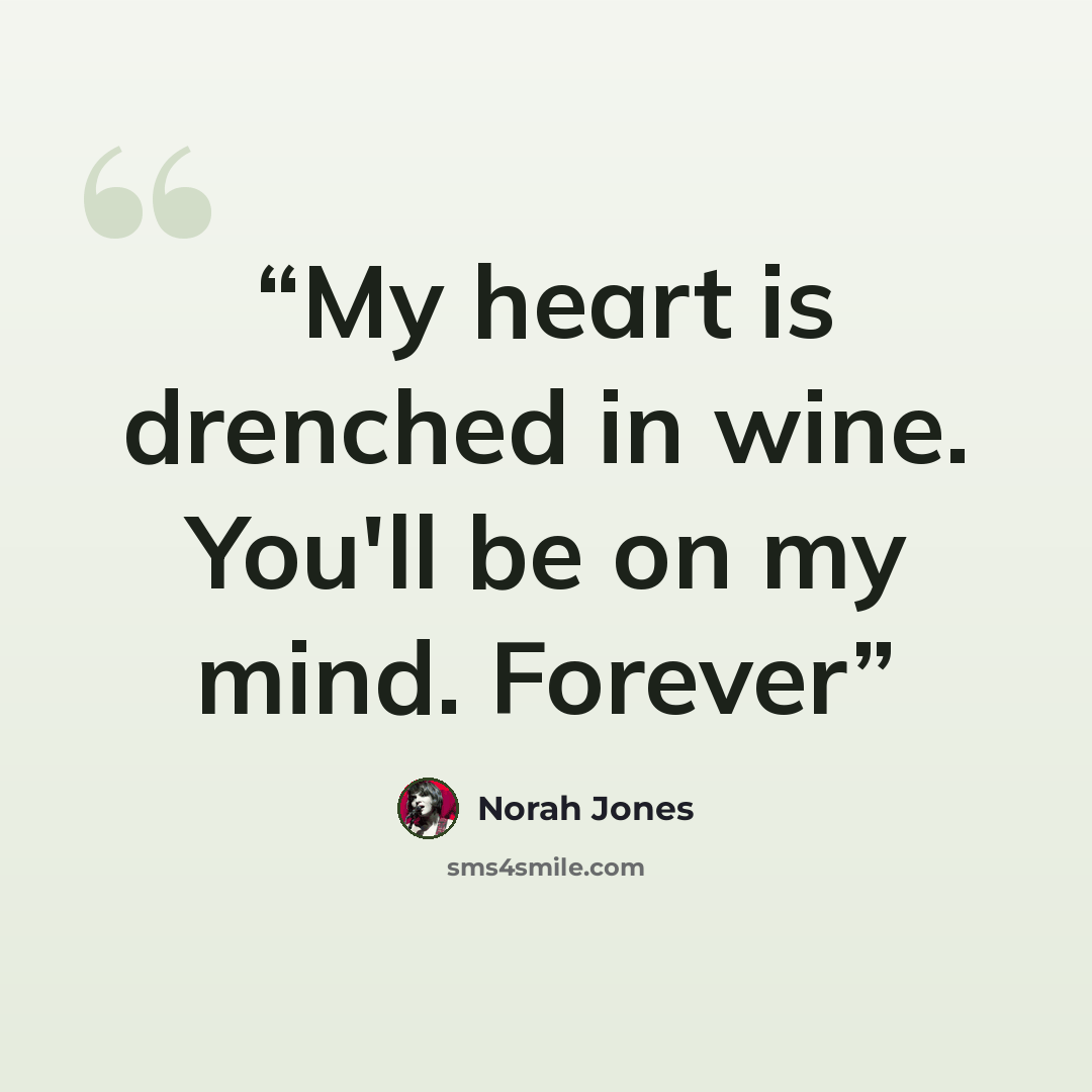 “My heart is drenched in wine. You'll be on my mind. Forever” quote by Norah Jones