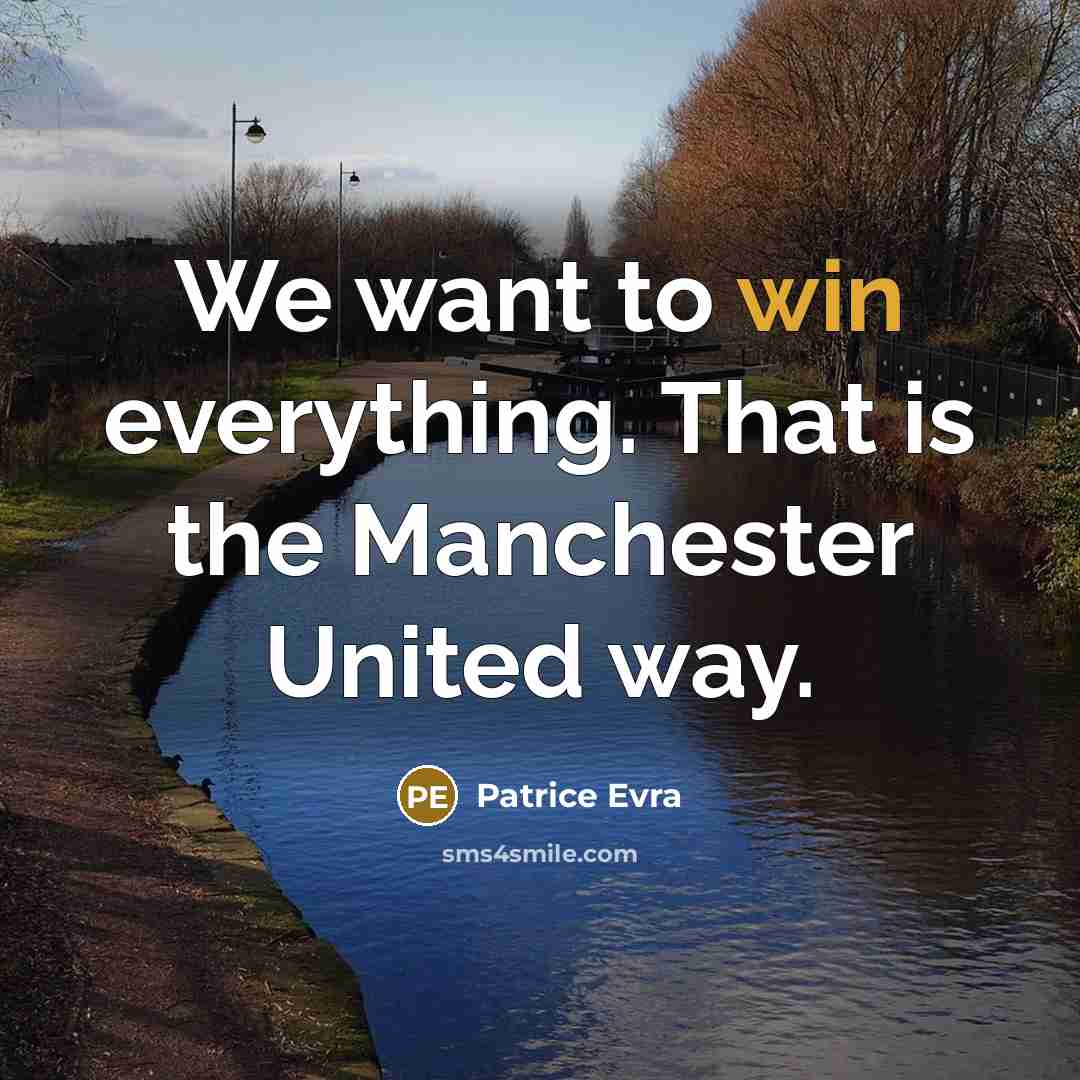 “We want to win everything. That is the Manchester United way.” quote by Patrice Evra