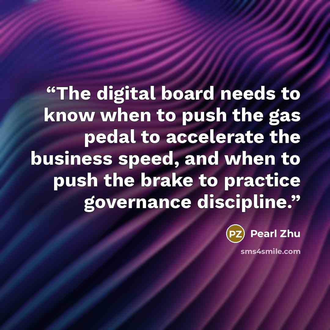 “The digital board needs to know when to push the gas pedal to accelerate the business speed, and when to push the brake to practice governance discipline.” quote by Pearl Zhu