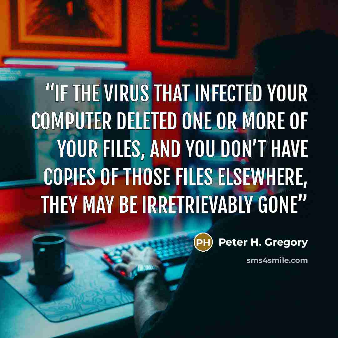 “If the virus that infected your computer deleted one or more of your files, and you don’t have copies of those files elsewhere, they may be irretrievably gone” quote by Peter H. Gregory