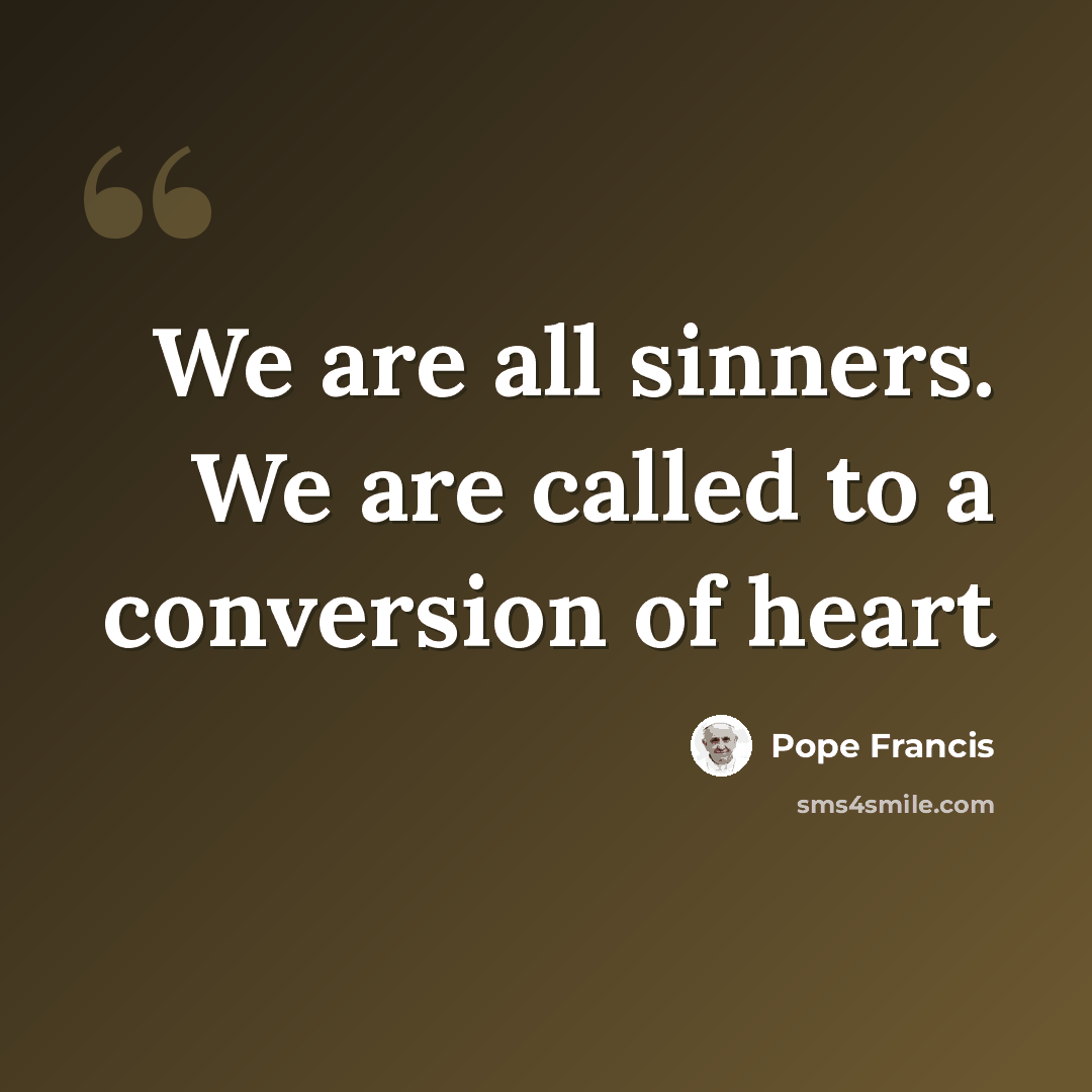 “We are all sinners. We are called to a conversion of heart” quote by Pope Francis