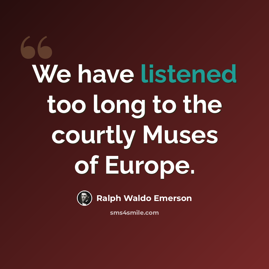 “We have listened too long to the courtly Muses of Europe.” quote by Ralph Waldo Emerson