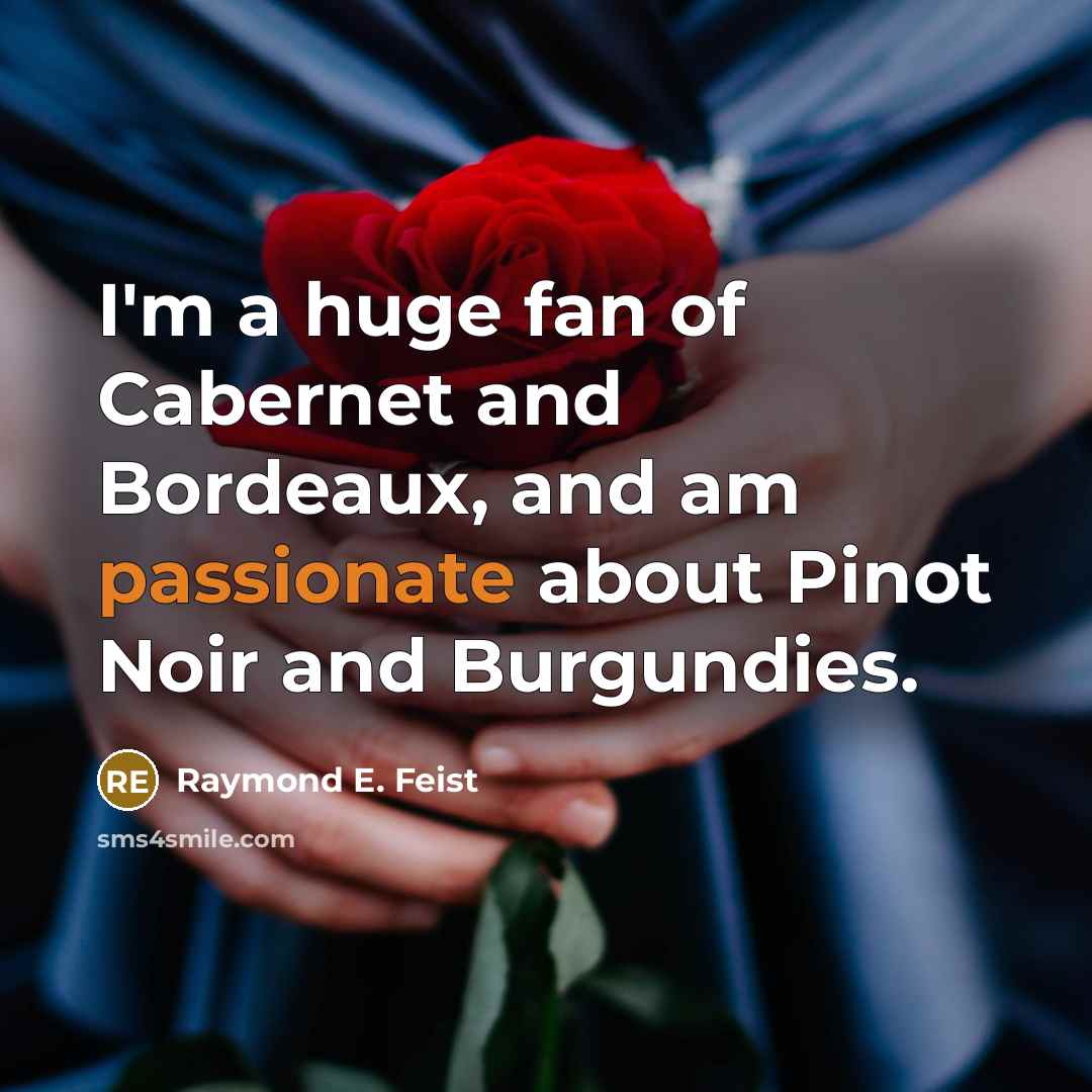 “I'm a huge fan of Cabernet and Bordeaux, and am passionate about Pinot Noir and Burgundies.” quote by Raymond E. Feist