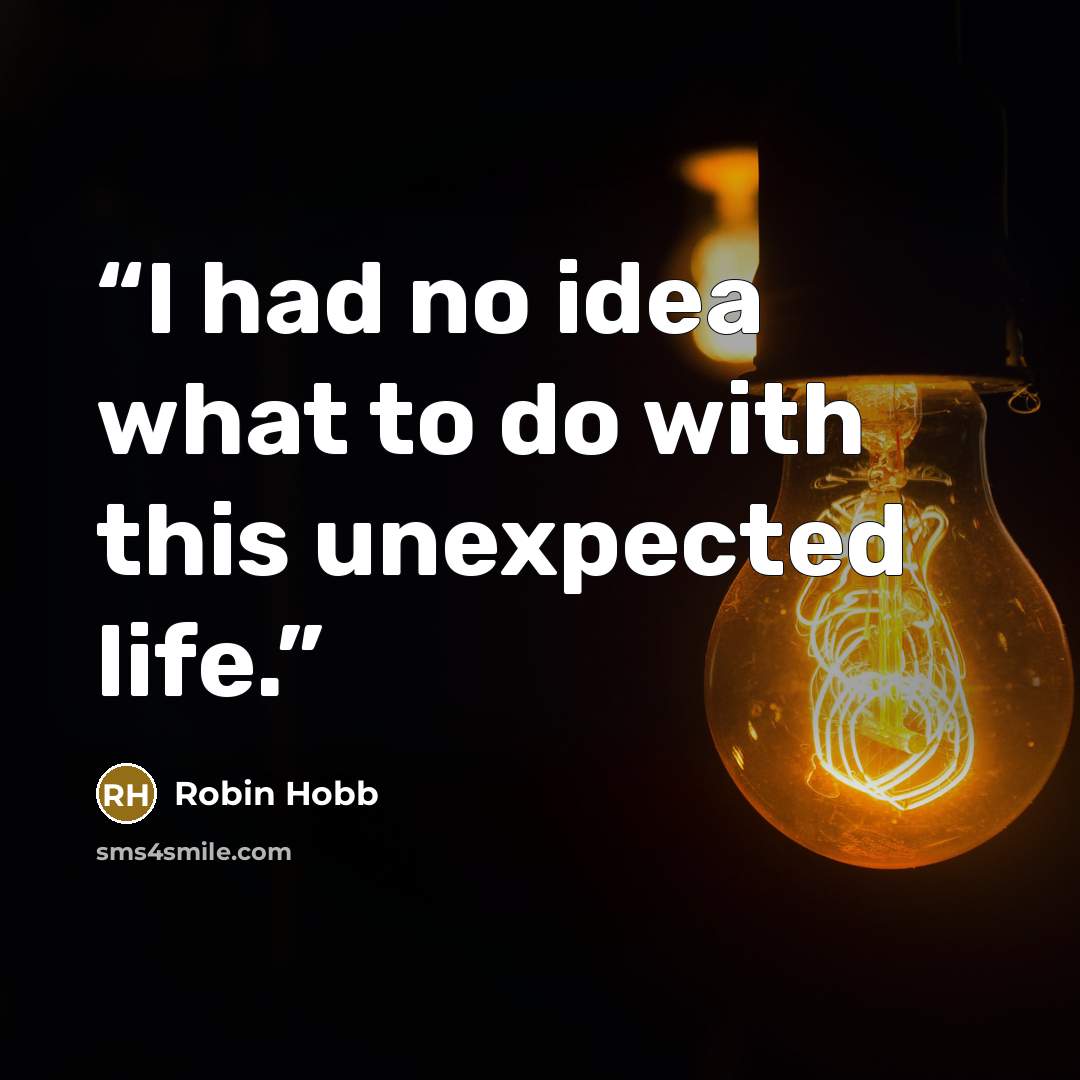 “I had no idea what to do with this unexpected life.” quote by Robin Hobb