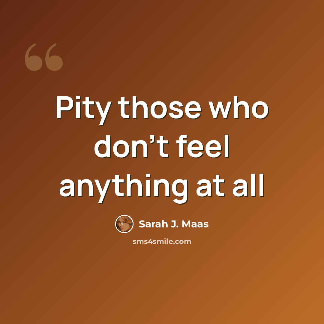 “Pity those who don't feel anything at all” quote by Sarah J. Maas
