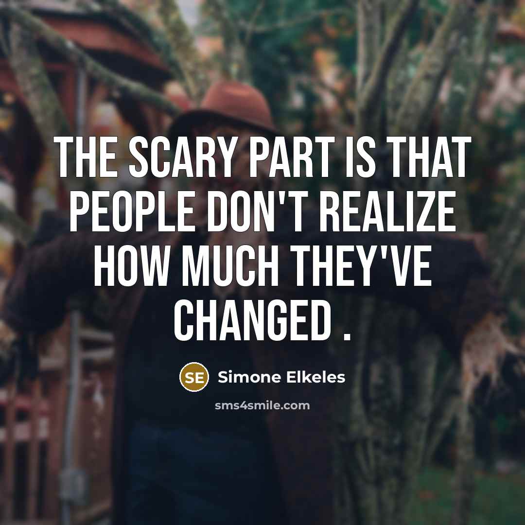 “the scary part is that people don't realize how much they've changed .” quote by Simone Elkeles