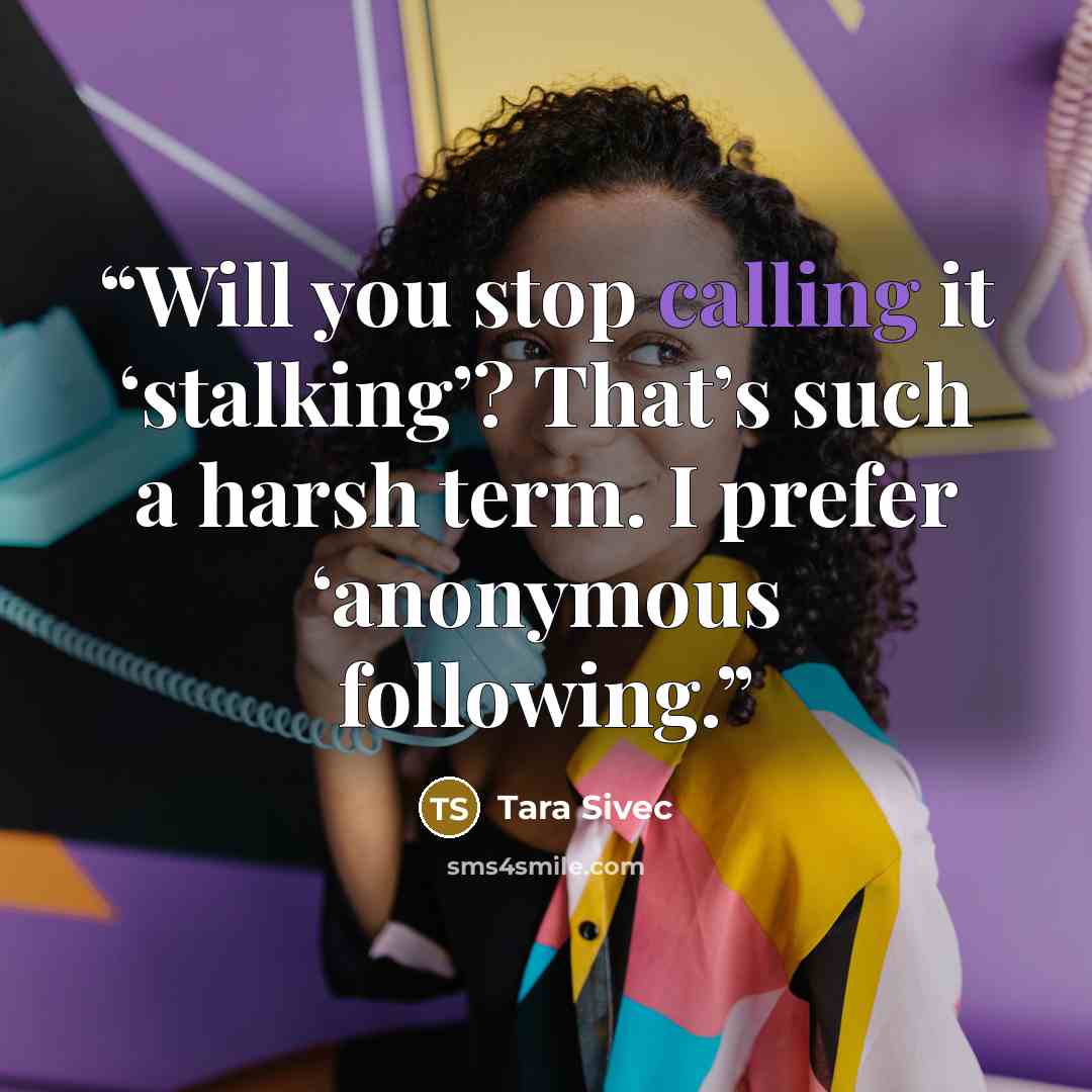 “Will you stop calling it ‘stalking’? That’s such a harsh term. I prefer ‘anonymous following.” quote by Tara Sivec