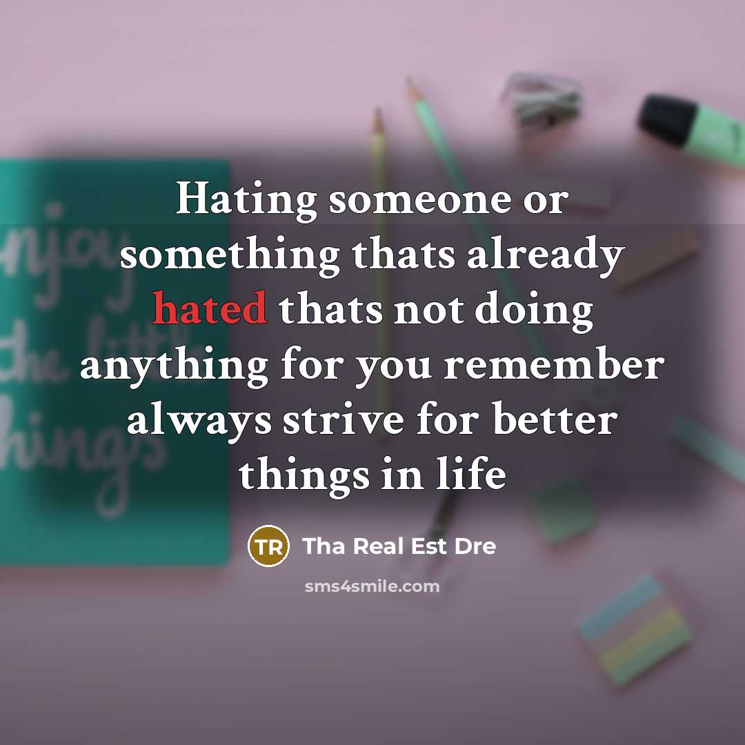 “Hating someone or something thats already hated thats not doing anything for you remember always strive for better things in life” quote by Tha Real Est Dre