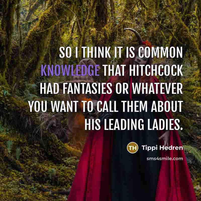 “So I think it is common knowledge that Hitchcock had fantasies or whatever you want to call them about his leading ladies.” quote by Tippi Hedren