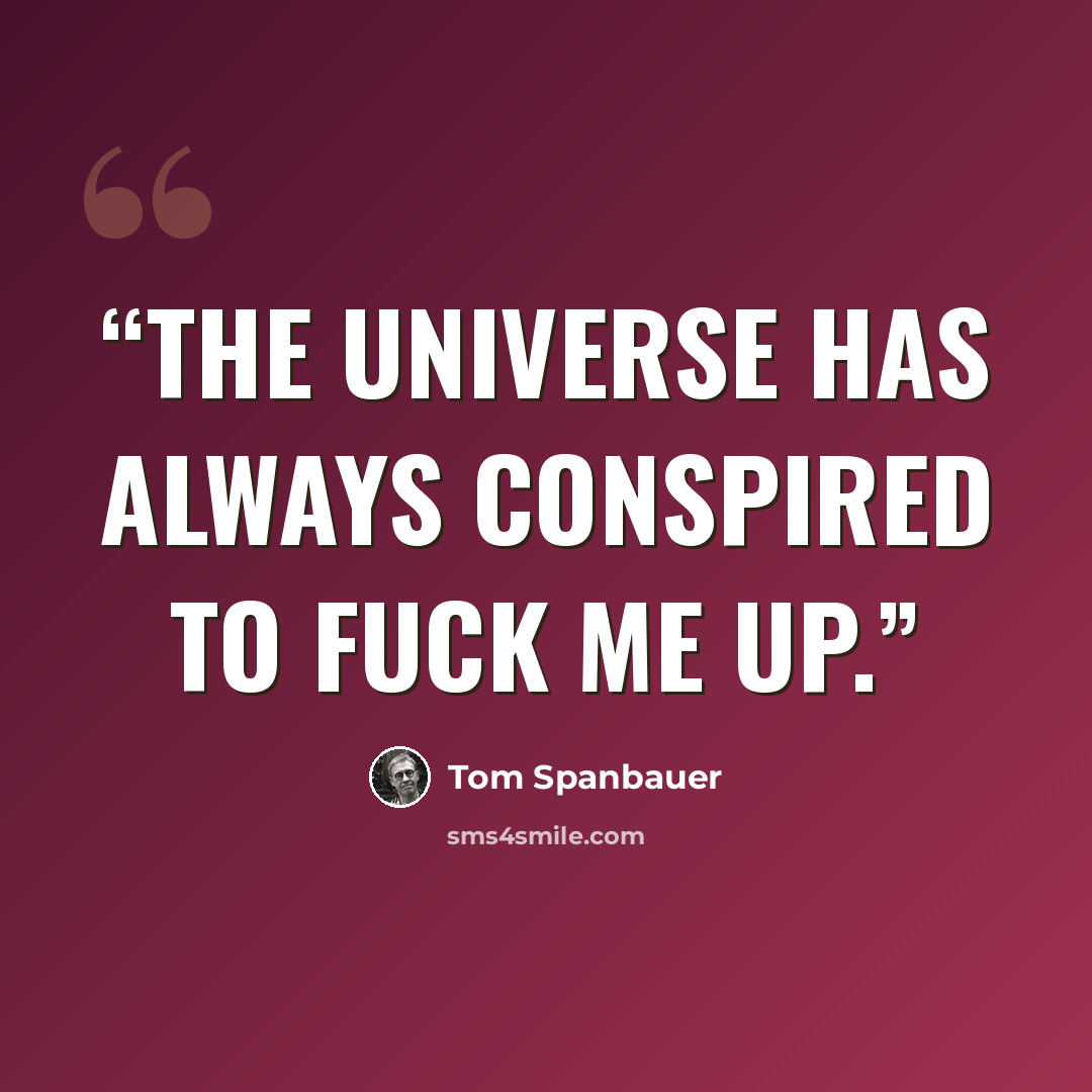 “The universe has always conspired to fuck me up.” quote by Tom Spanbauer