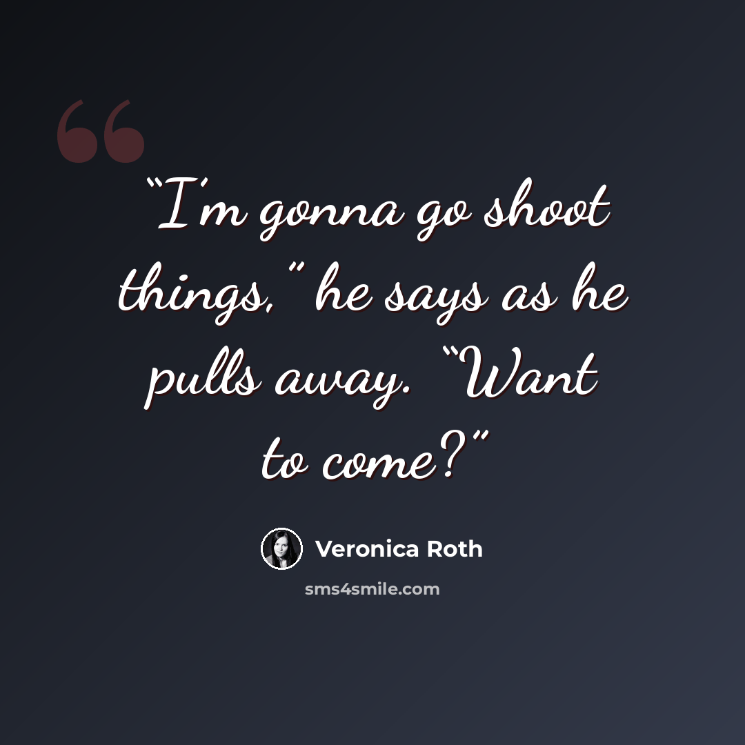 “I’m gonna go shoot things,” he says as he pulls away. “Want to come?” quote by Veronica Roth