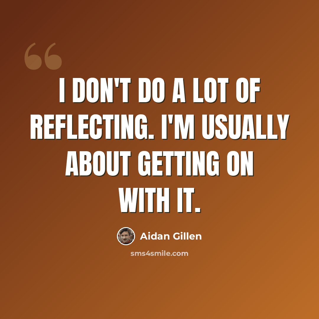 “I don't do a lot of reflecting. I'm usually about getting on with it.” quote by Aidan Gillen