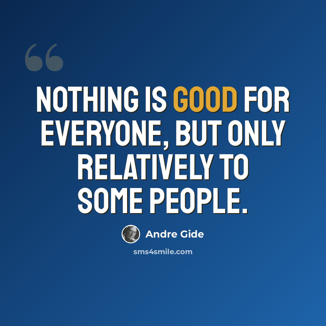 “Nothing is good for everyone, but only relatively to some people.” quote by Andre Gide