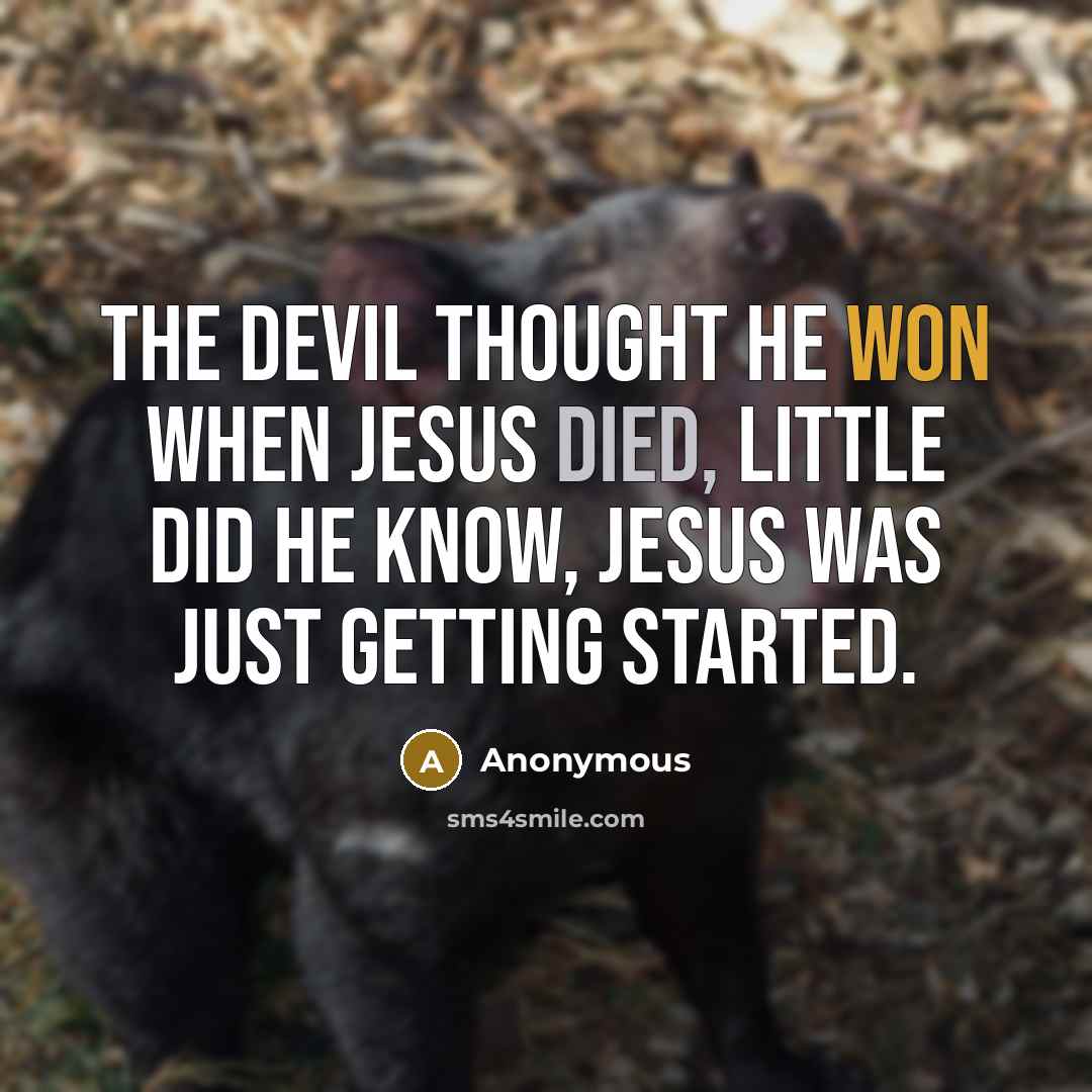 “The devil thought he won when Jesus died, little did he know, Jesus was just getting started.” quote by Anonymous