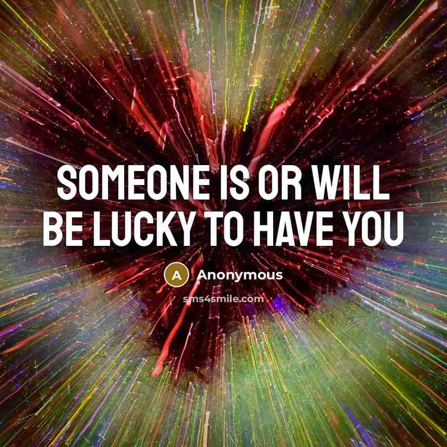 “Someone is or will be lucky to have you” quote by Anonymous