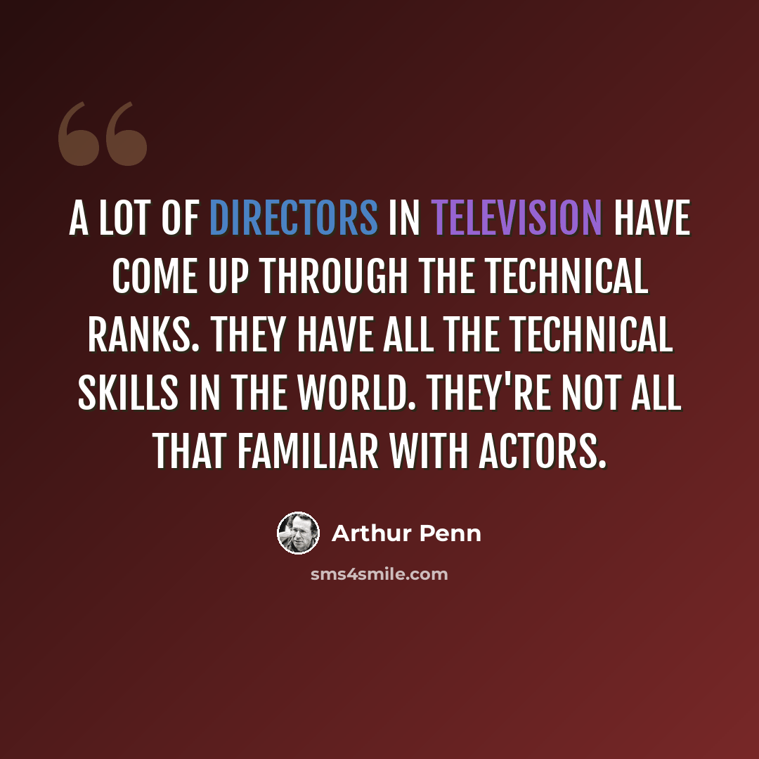 “A lot of directors in television have come up through the technical ranks. They have all the technical skills in the world. They're not all that familiar with actors.” quote by Arthur Penn