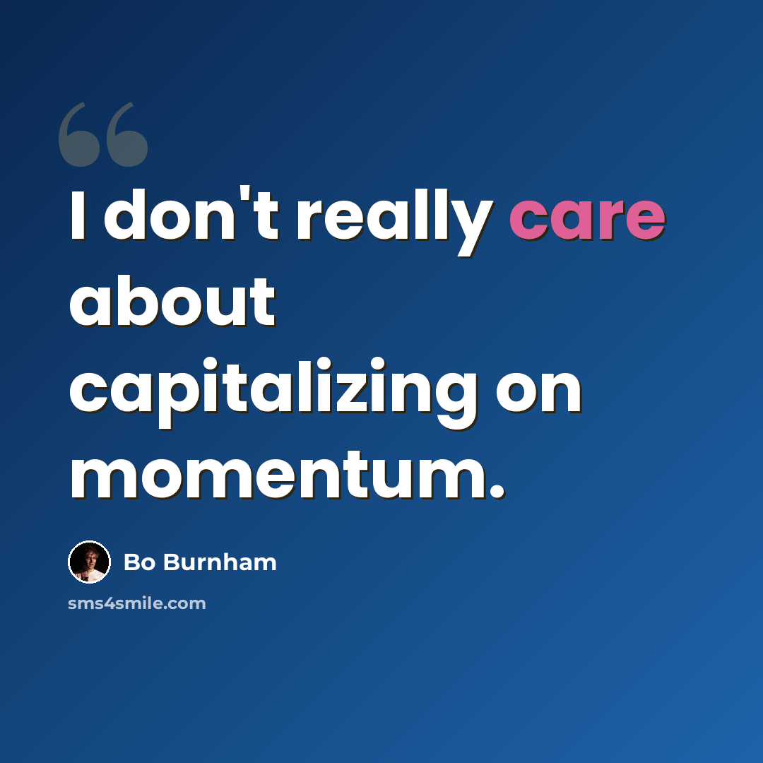 “I don't really care about capitalizing on momentum.” quote by Bo Burnham
