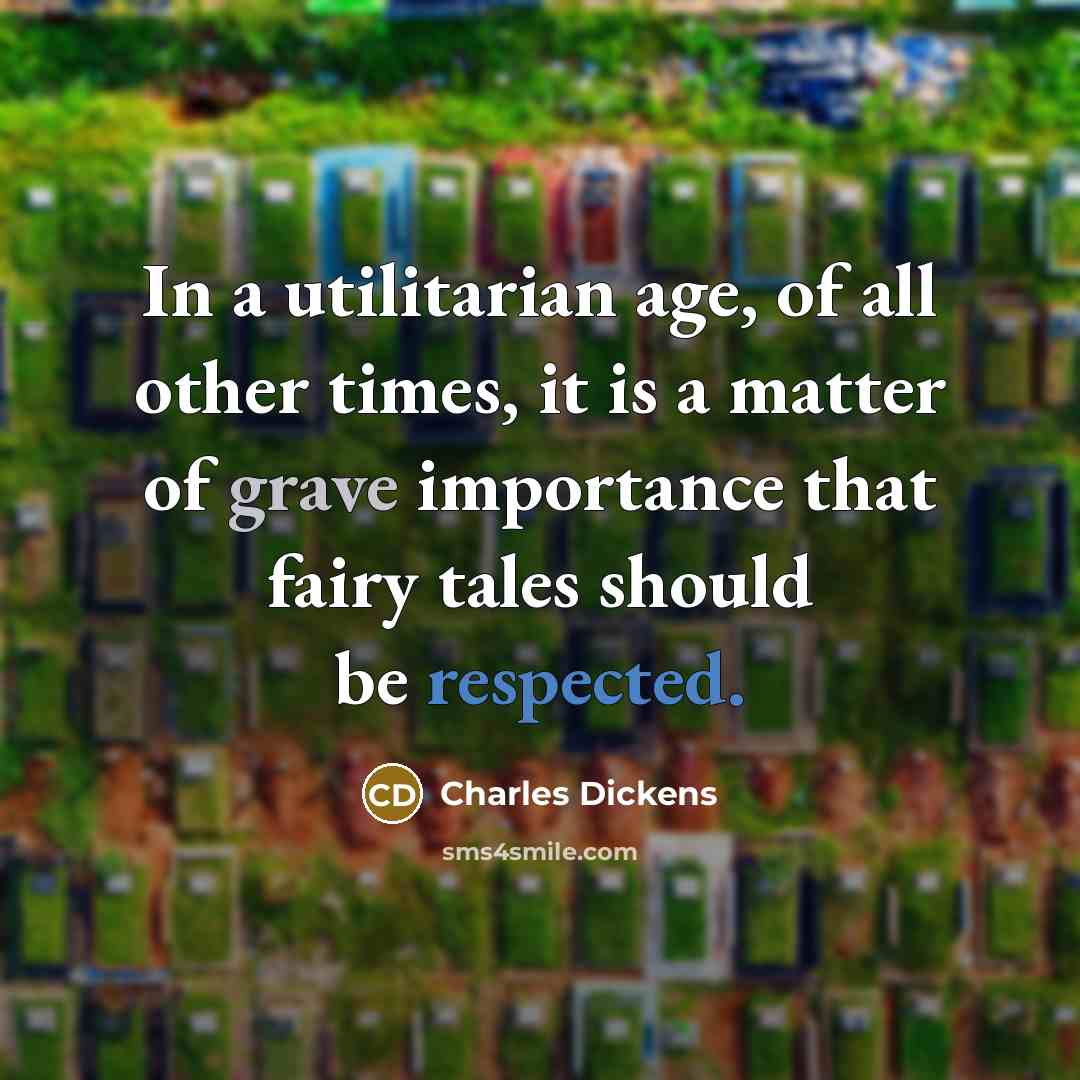 “In a utilitarian age, of all other times, it is a matter of grave importance that fairy tales should be respected.” quote by Charles Dickens