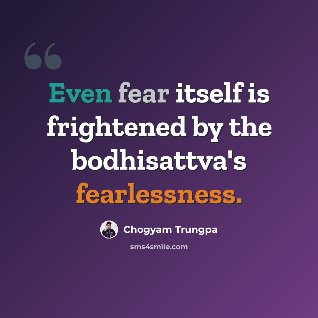 “Even fear itself is frightened by the bodhisattva's fearlessness.” quote by Chogyam Trungpa