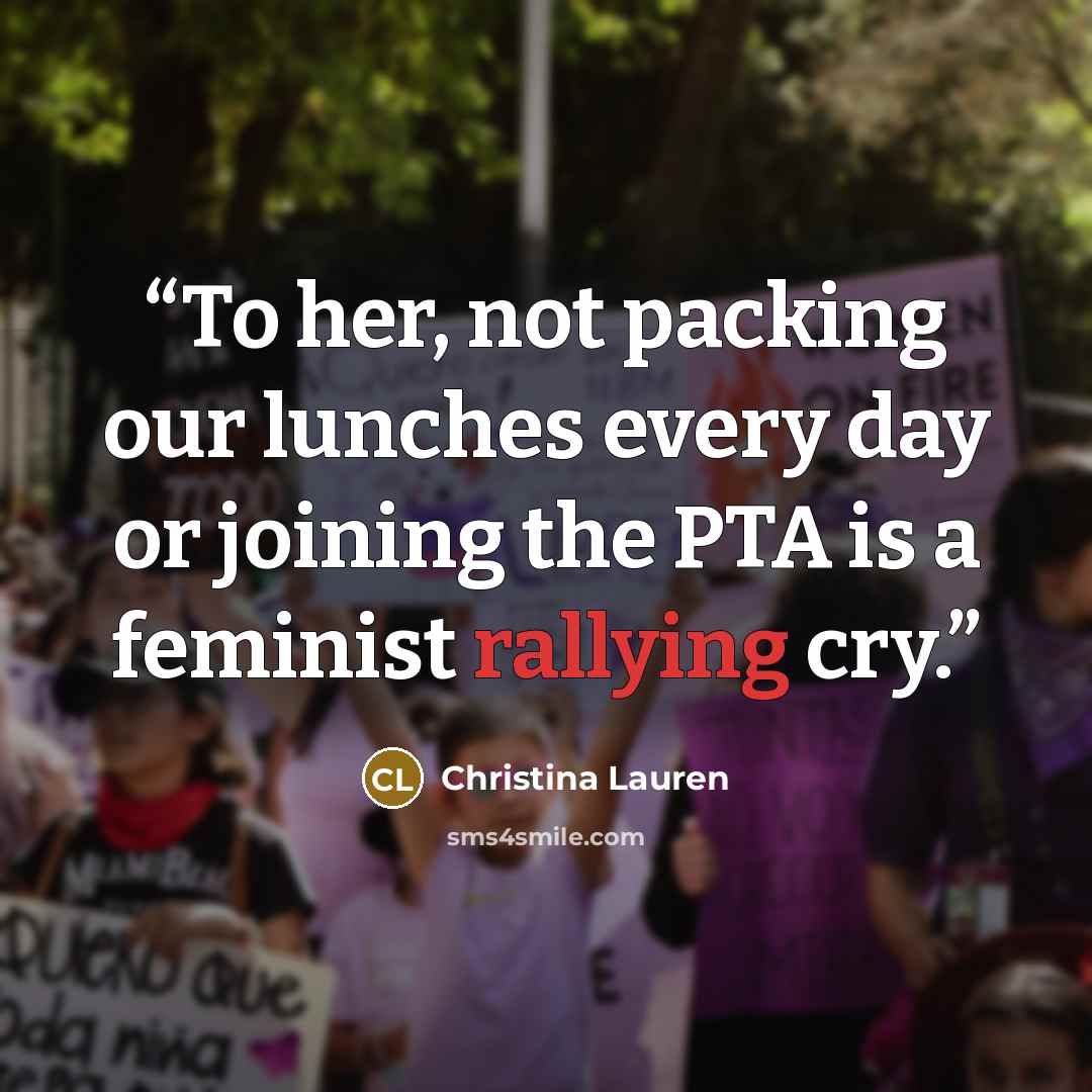 “To her, not packing our lunches every day or joining the PTA is a feminist rallying cry.” quote by Christina Lauren