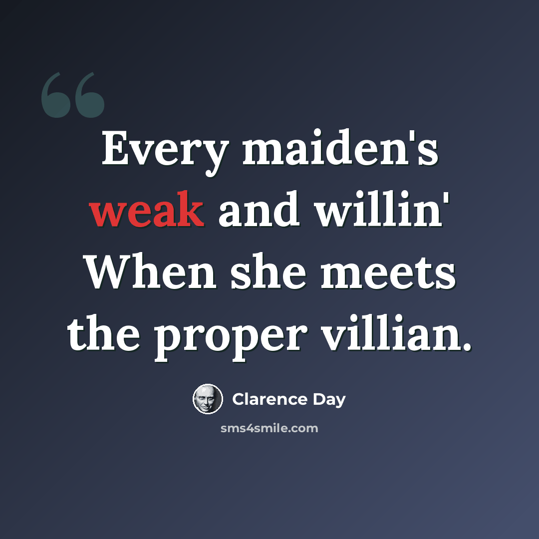 “Every maiden's weak and willin' When she meets the proper villian.” quote by Clarence Day
