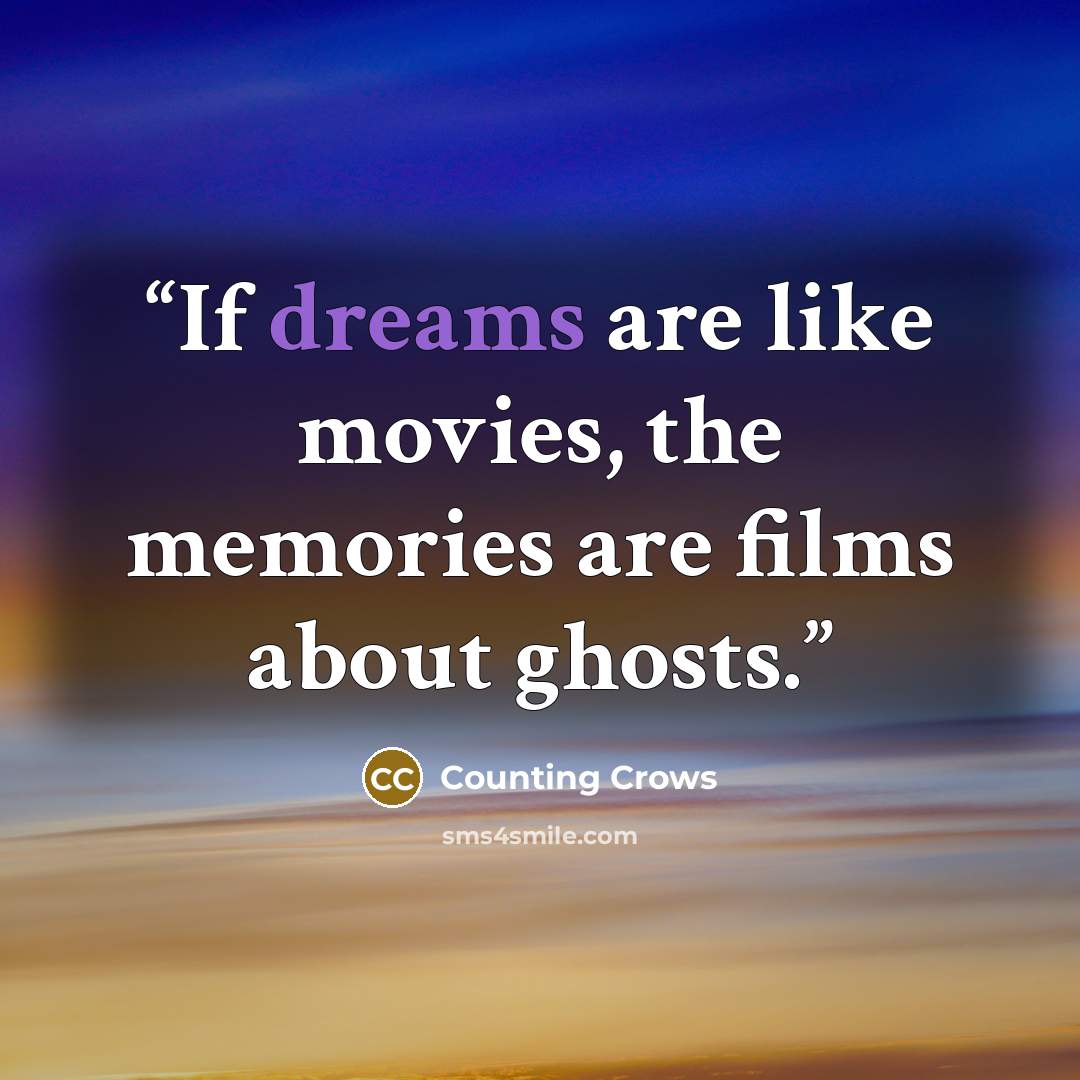“If dreams are like movies, the memories are films about ghosts.” quote by Counting Crows
