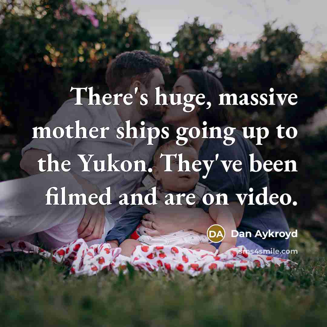 “There's huge, massive mother ships going up to the Yukon. They've been filmed and are on video.” quote by Dan Aykroyd