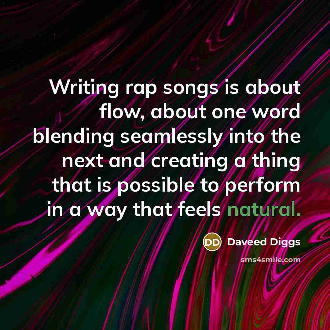 “Writing rap songs is about flow, about one word blending seamlessly into the next and creating a thing that is possible to perform in a way that feels natural.” quote by Daveed Diggs
