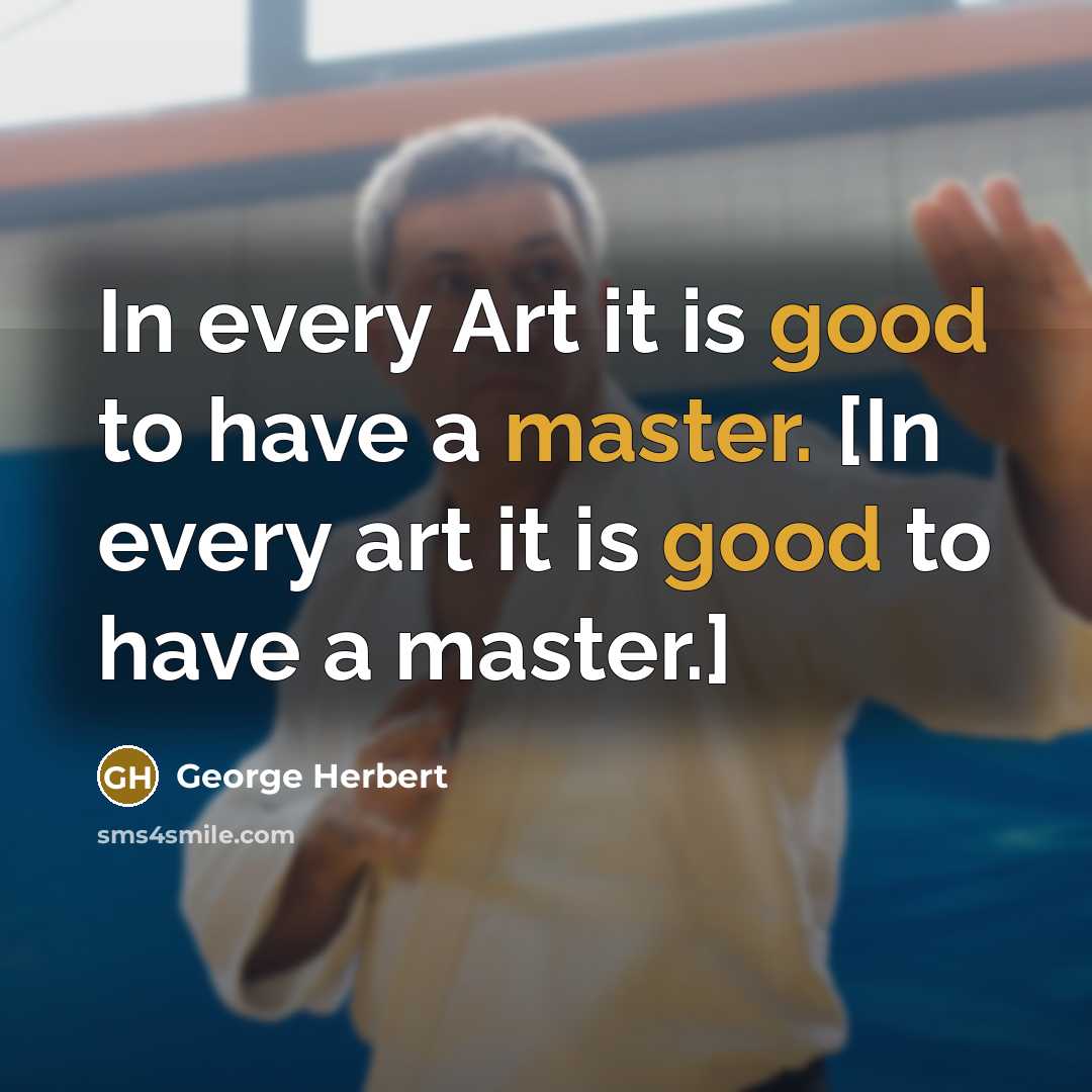 “In every Art it is good to have a master. [In every art it is good to have a master.]” quote by George Herbert