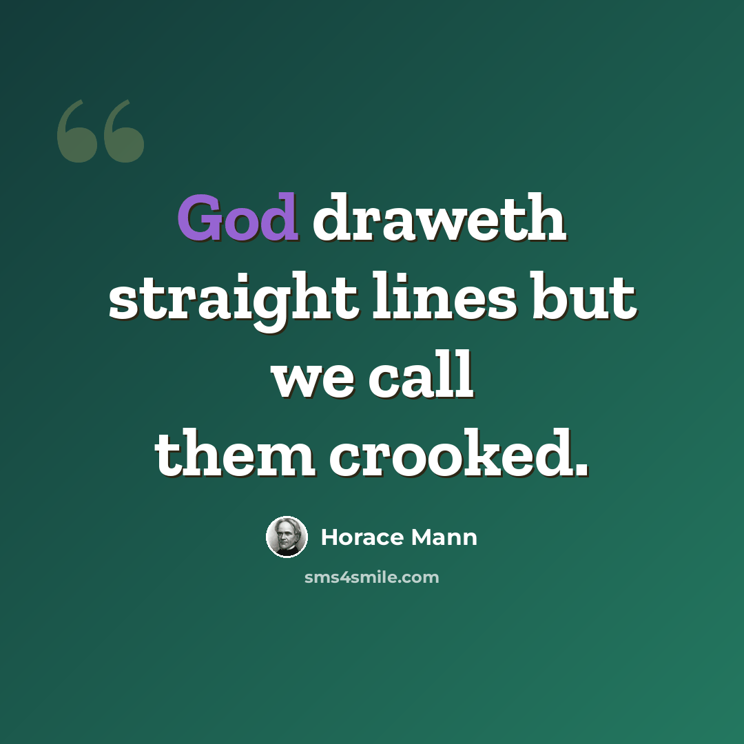 “God draweth straight lines but we call them crooked.” quote by Horace Mann