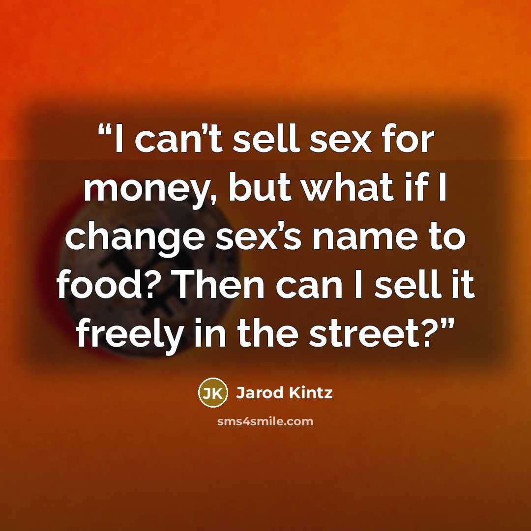 “I can’t sell sex for money, but what if I change sex’s name to food? Then can I sell it freely in the street?” quote by Jarod Kintz