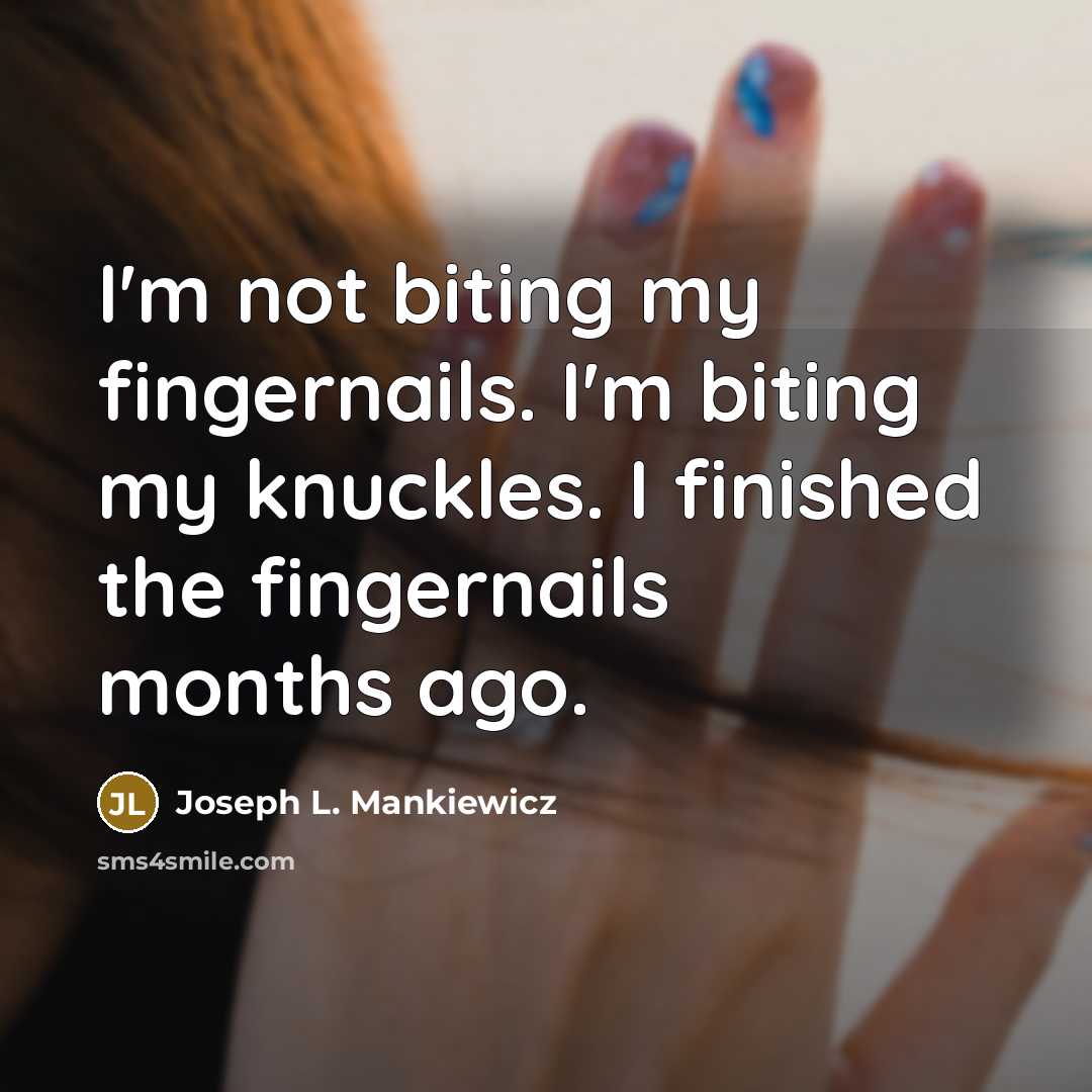 “I'm not biting my fingernails. I'm biting my knuckles. I finished the fingernails months ago.” quote by Joseph L. Mankiewicz