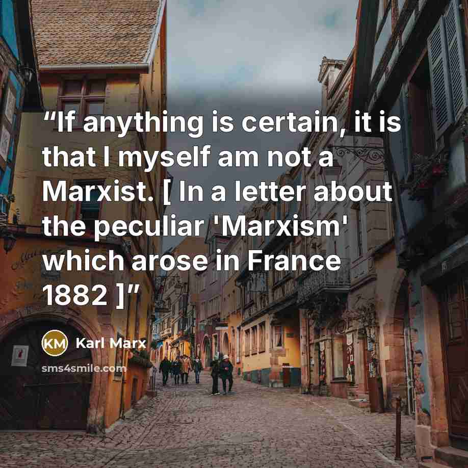 “If anything is certain, it is that I myself am not a Marxist. [ In a letter about the peculiar 'Marxism' which arose in France 1882 ]” quote by Karl Marx