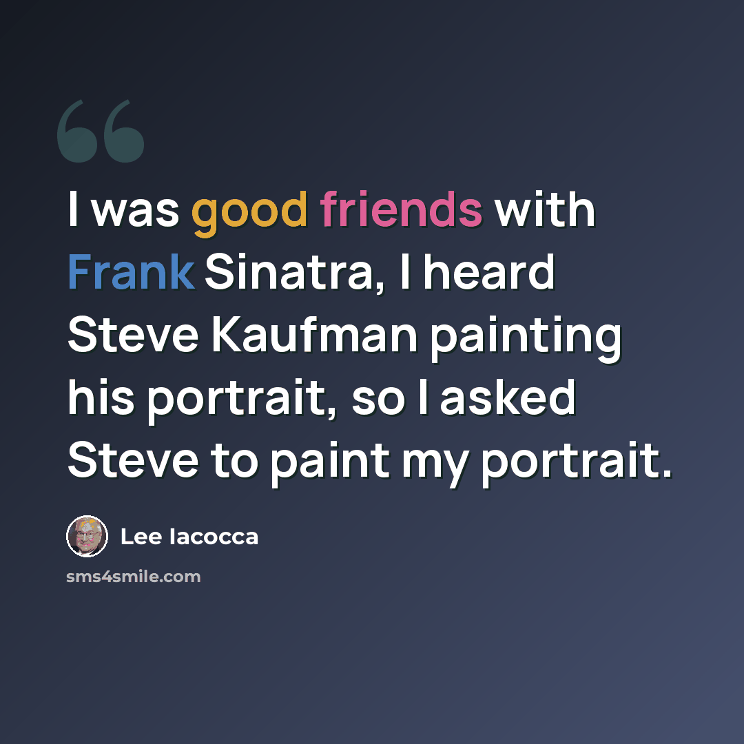 “I was good friends with Frank Sinatra, I heard Steve Kaufman painting his portrait, so I asked Steve to paint my portrait.” quote by Lee Iacocca
