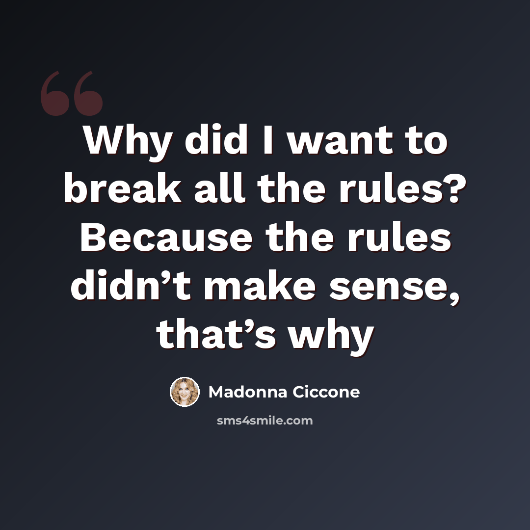 “Why did I want to break all the rules? Because the rules didn’t make sense, that’s why” quote by Madonna Ciccone