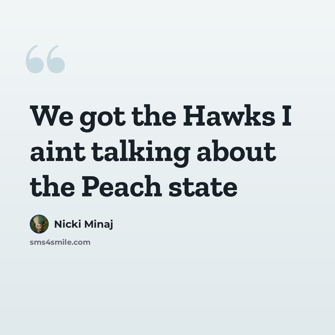 “We got the Hawks I aint talking about the Peach state” quote by Nicki Minaj