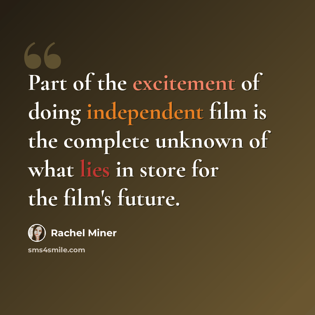 “Part of the excitement of doing independent film is the complete unknown of what lies in store for the film's future.” quote by Rachel Miner