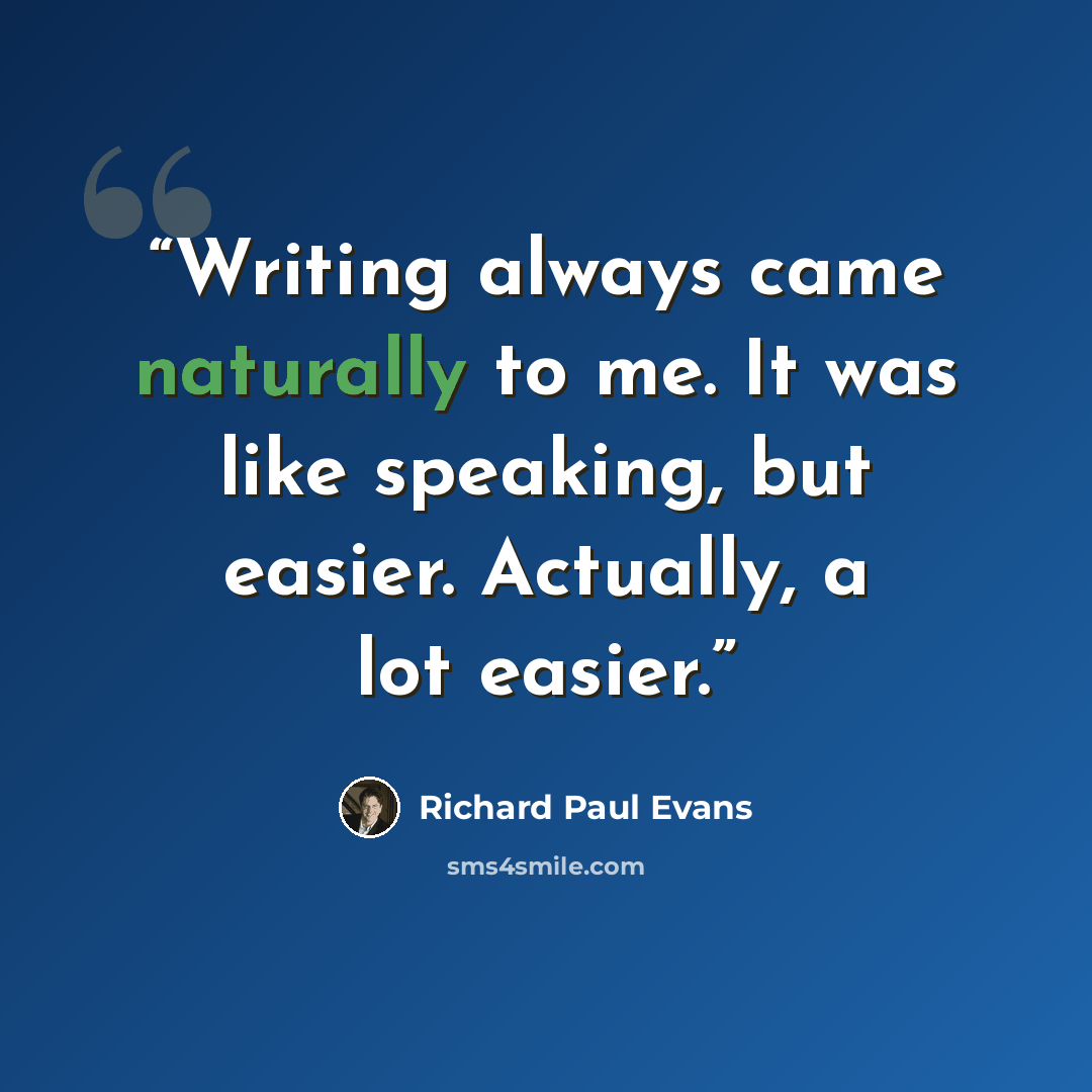 “Writing always came naturally to me. It was like speaking, but easier. Actually, a lot easier.” quote by Richard Paul Evans